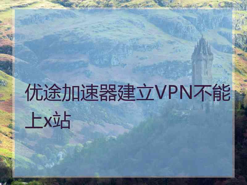 优途加速器建立VPN不能上x站