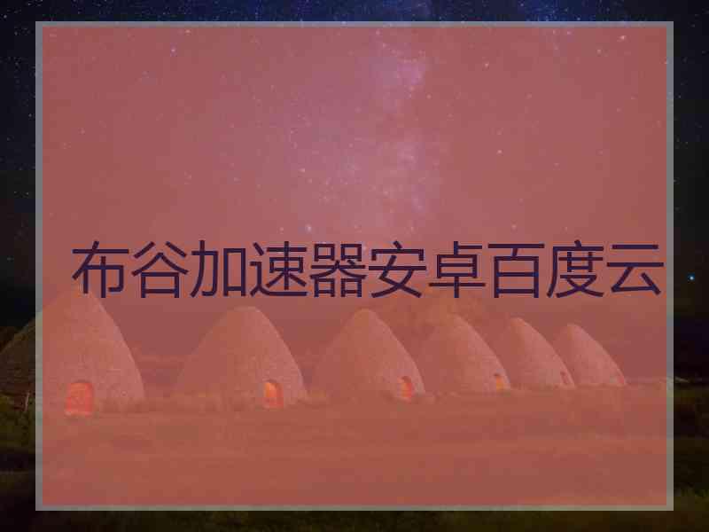 布谷加速器安卓百度云