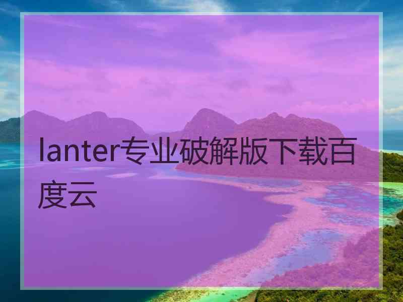 lanter专业破解版下载百度云