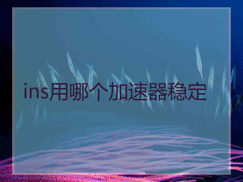 ins用哪个加速器稳定