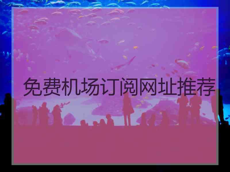 免费机场订阅网址推荐