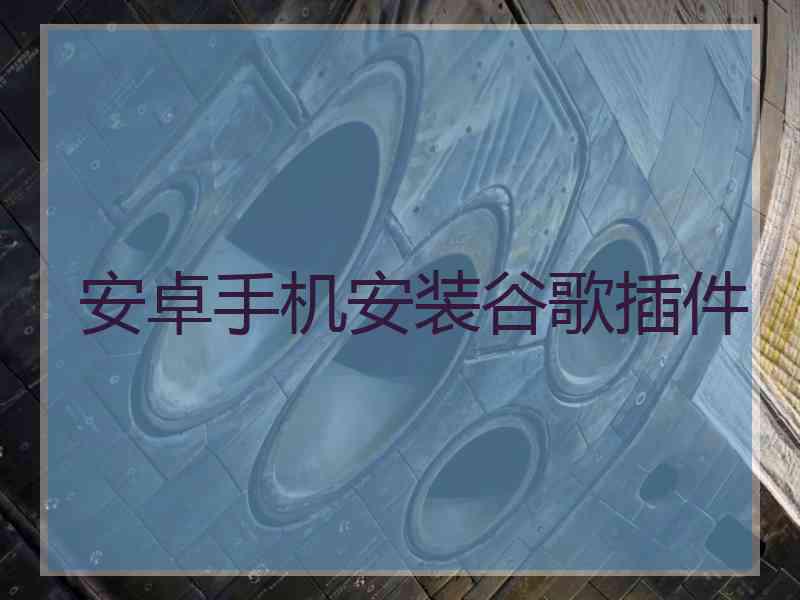安卓手机安装谷歌插件