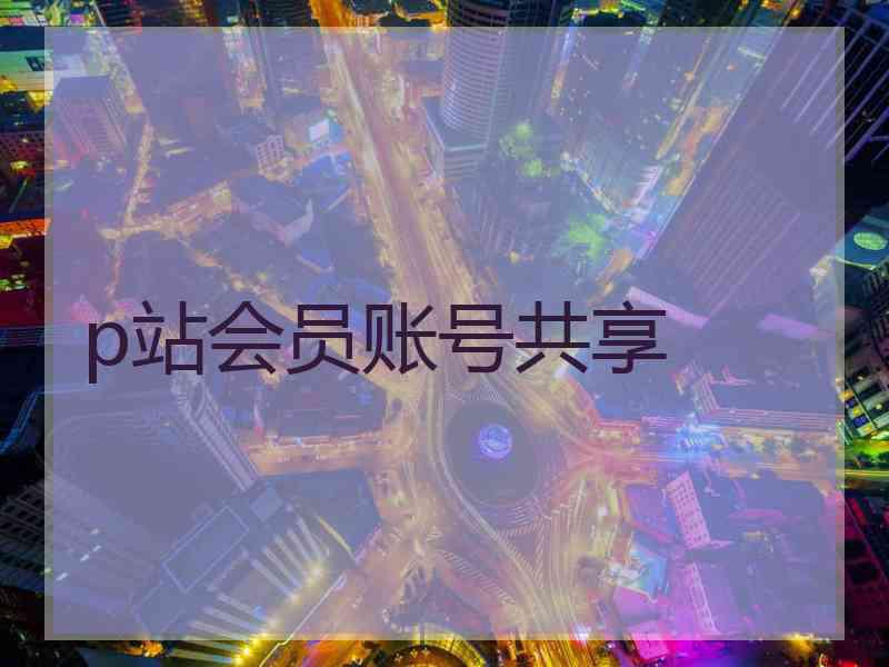 p站会员账号共享