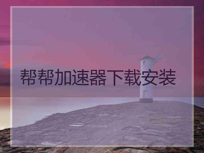 帮帮加速器下载安装