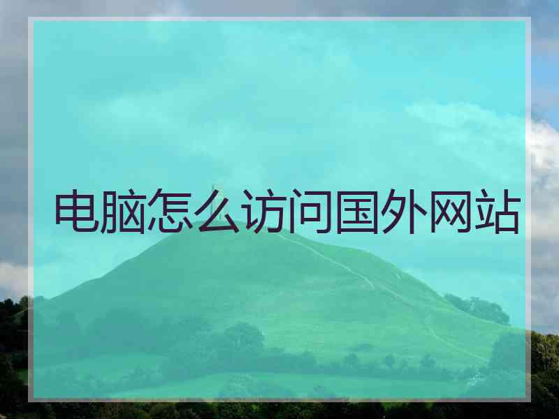 电脑怎么访问国外网站