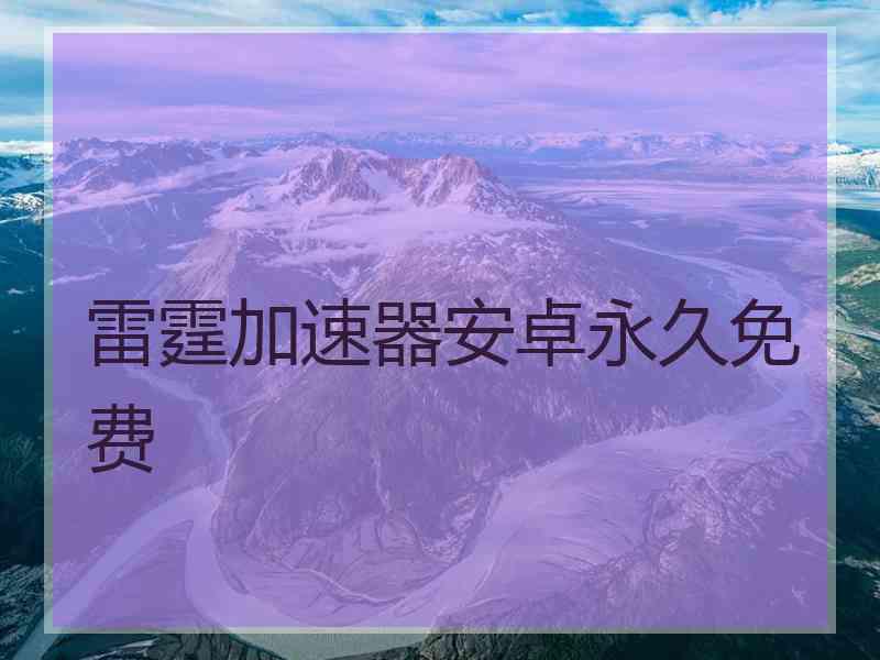 雷霆加速器安卓永久免费