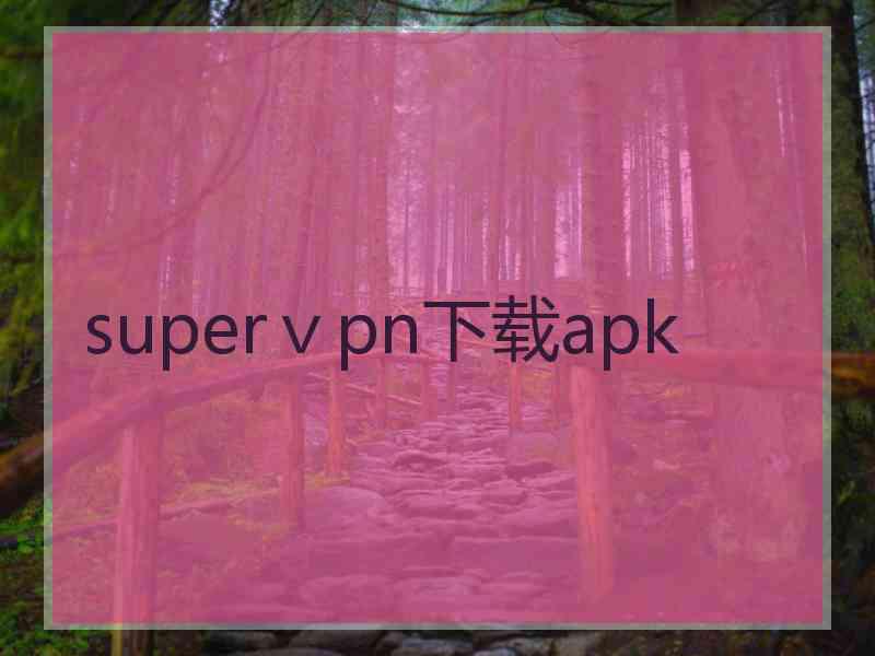 superⅴpn下载apk