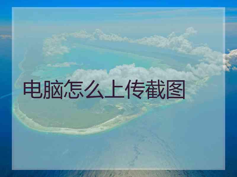 电脑怎么上传截图