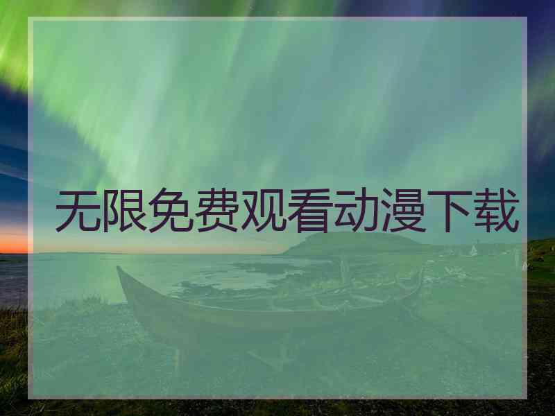 无限免费观看动漫下载