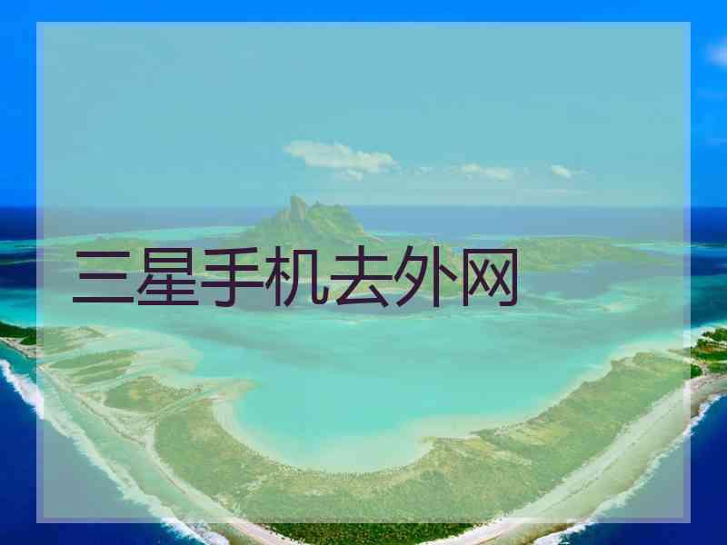 三星手机去外网