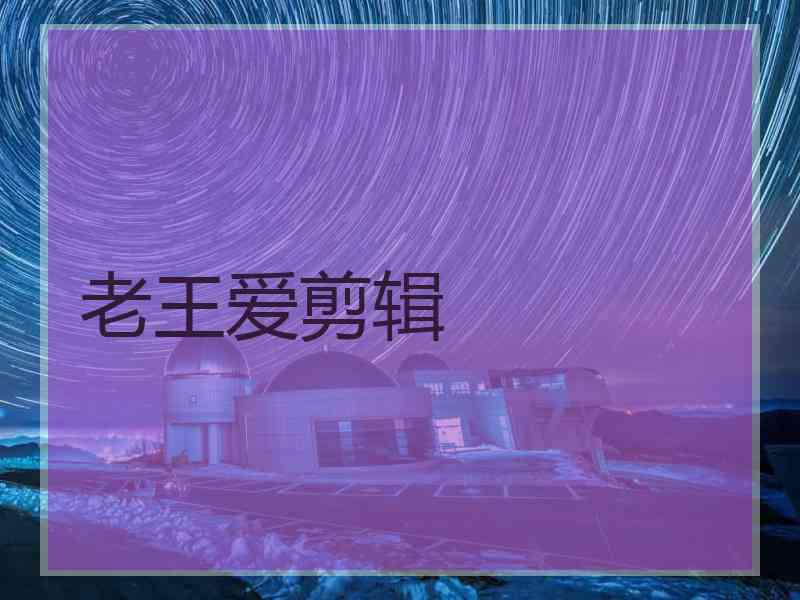 老王爱剪辑