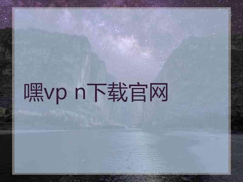 嘿vp n下载官网