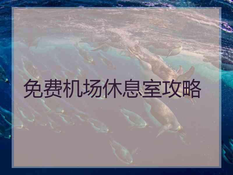 免费机场休息室攻略