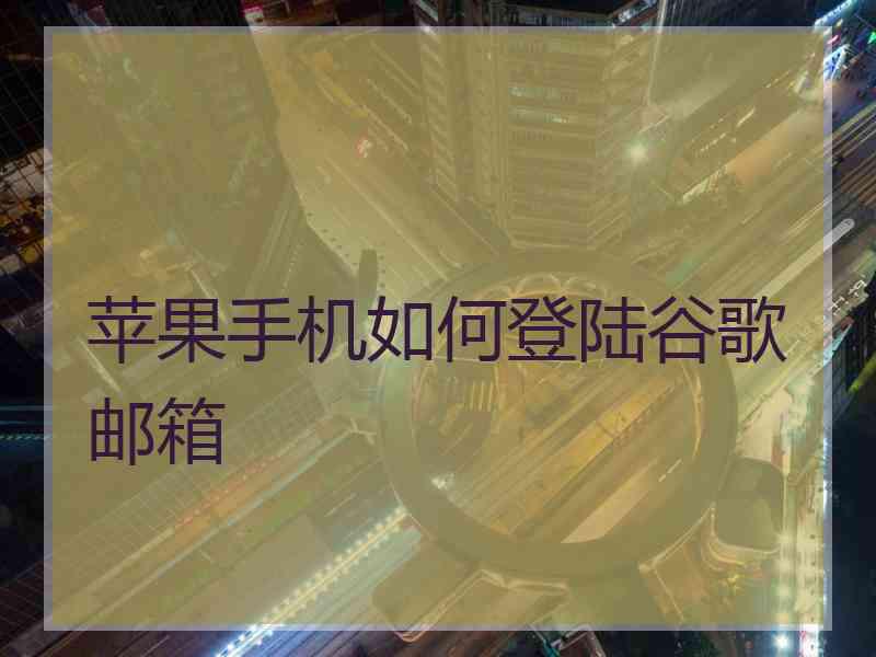 苹果手机如何登陆谷歌邮箱