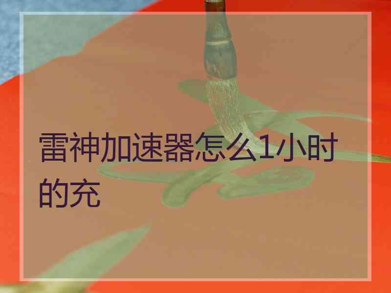 雷神加速器怎么1小时的充
