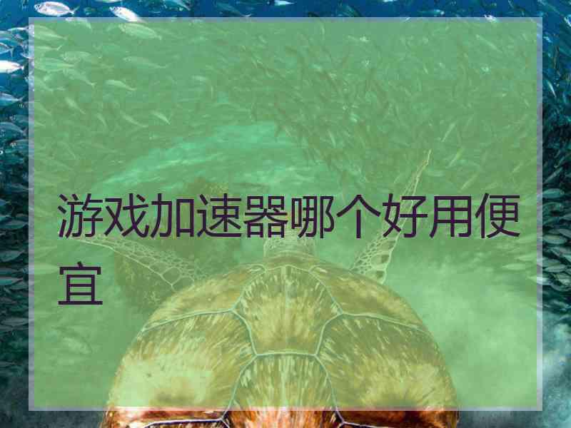 游戏加速器哪个好用便宜