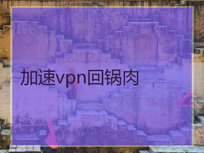 加速vpn回锅肉