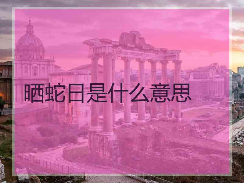 晒蛇日是什么意思