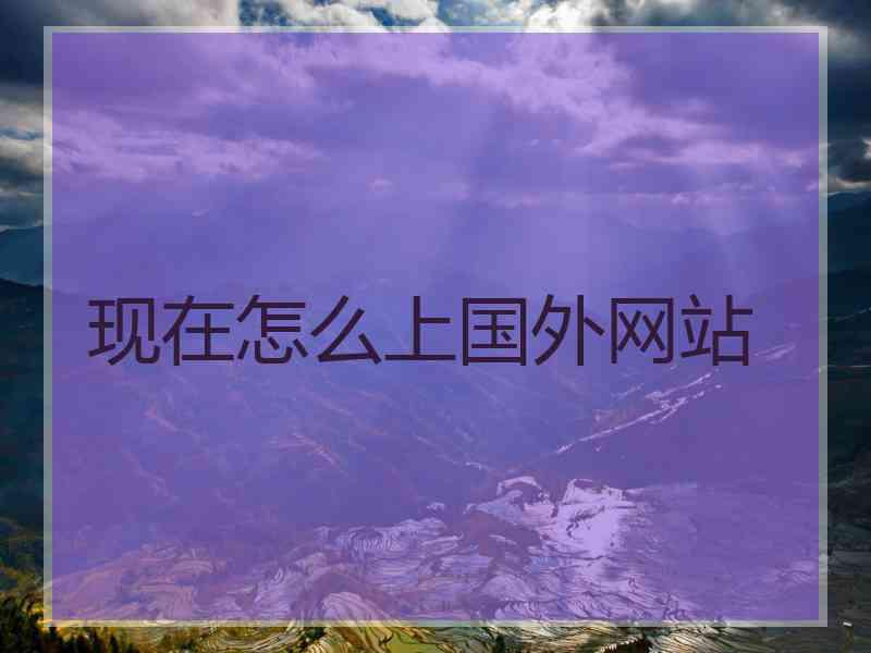 现在怎么上国外网站