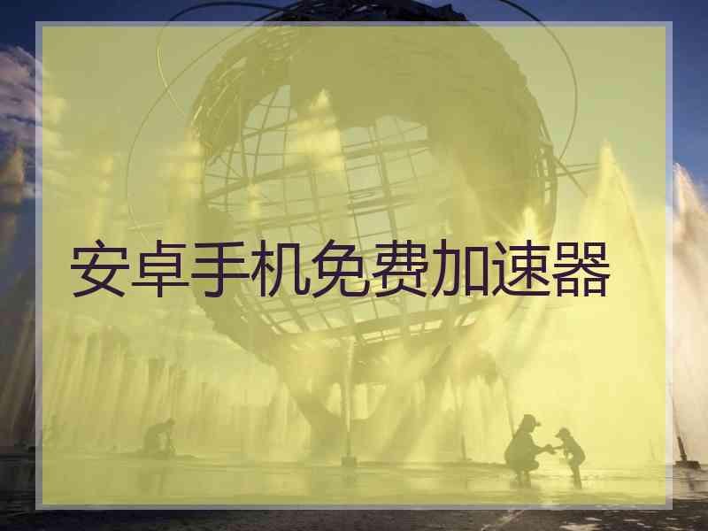 安卓手机免费加速器