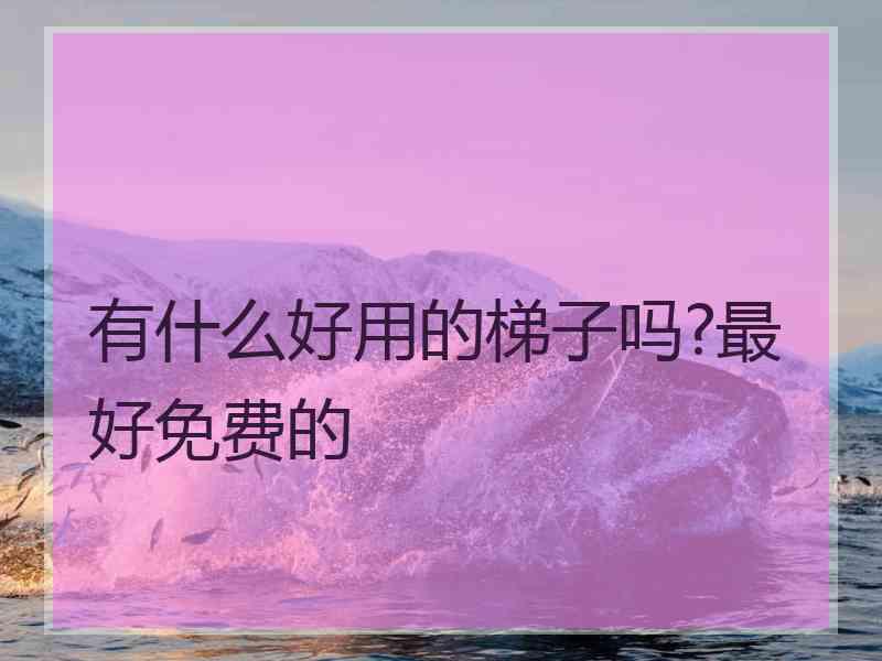 有什么好用的梯子吗?最好免费的