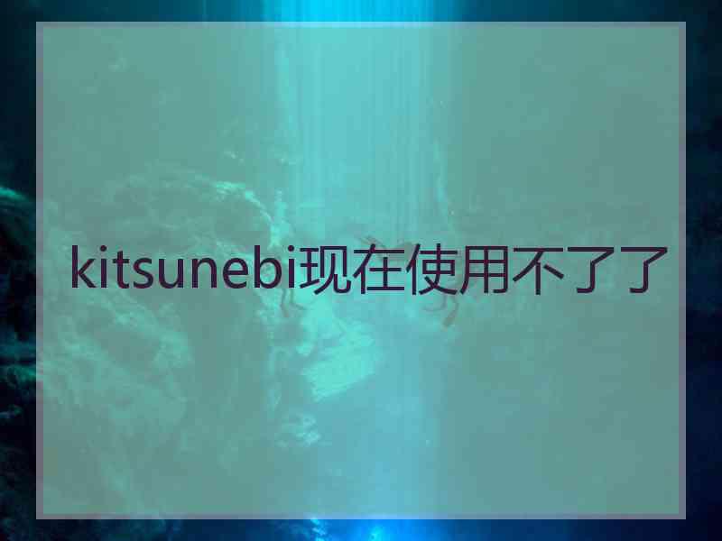 kitsunebi现在使用不了了