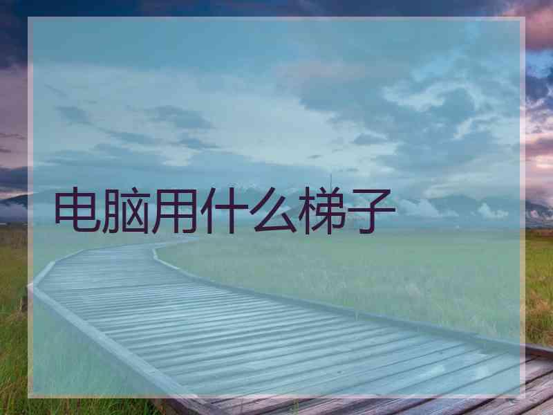 电脑用什么梯子