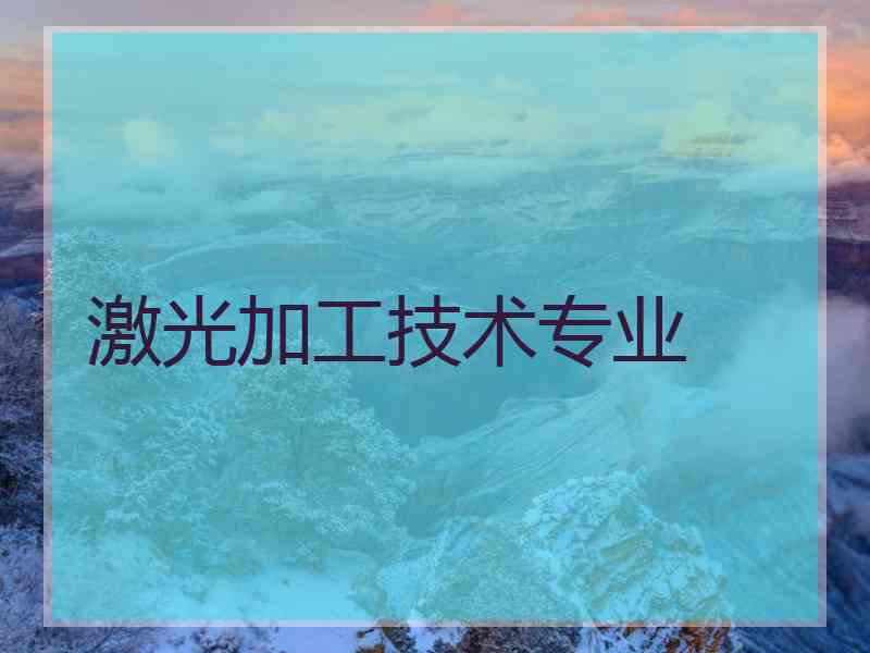 激光加工技术专业