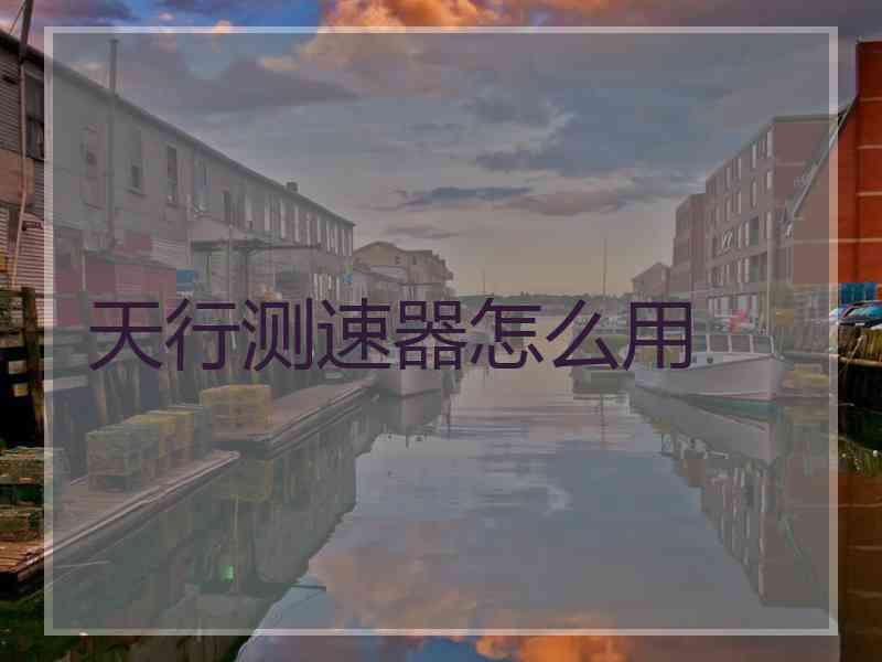 天行测速器怎么用