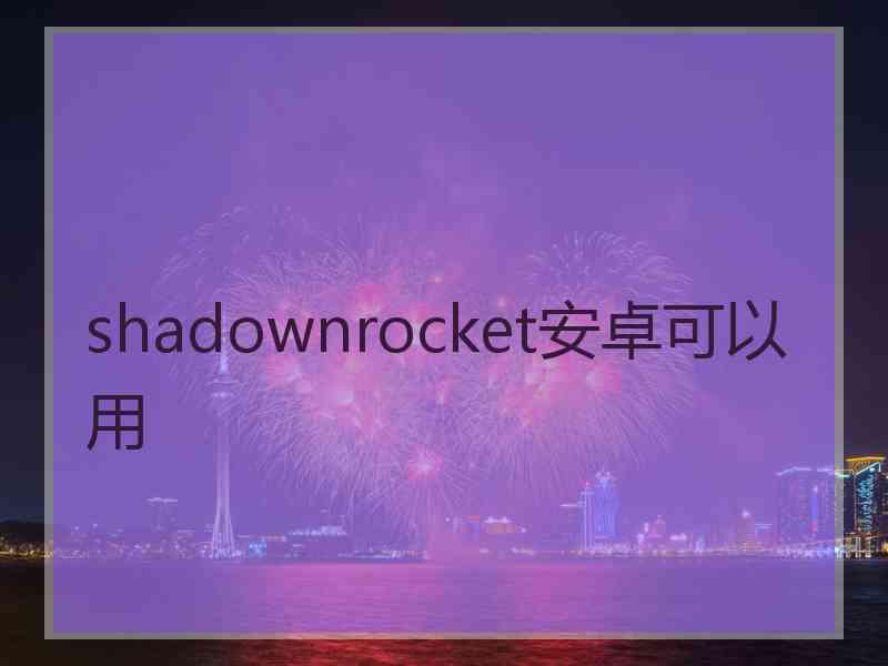 shadownrocket安卓可以用