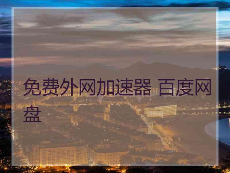 免费外网加速器 百度网盘