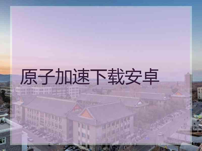 原子加速下载安卓